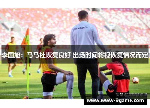李国旭：马马杜恢复良好 出场时间将视恢复情况而定
