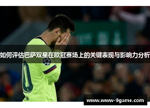如何评估巴萨双星在欧冠赛场上的关键表现与影响力分析
