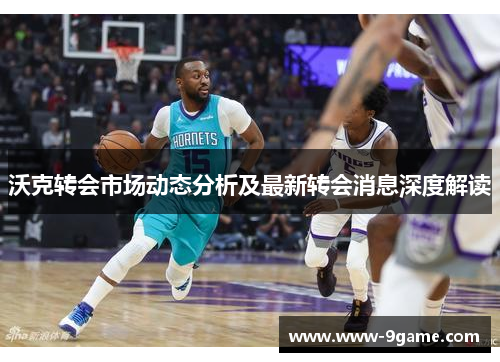 沃克转会市场动态分析及最新转会消息深度解读