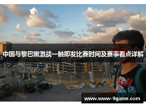 中国与黎巴嫩激战一触即发比赛时间及赛事看点详解