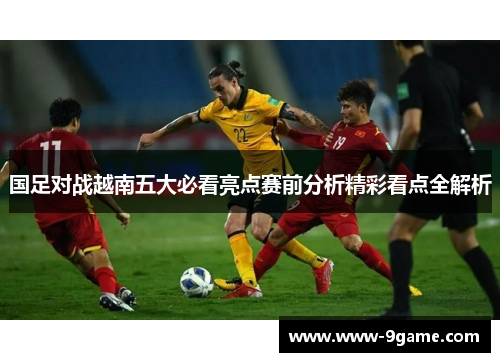 国足对战越南五大必看亮点赛前分析精彩看点全解析
