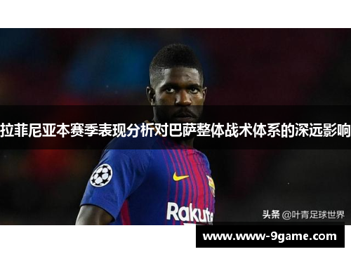 拉菲尼亚本赛季表现分析对巴萨整体战术体系的深远影响