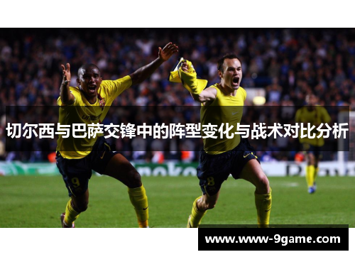 切尔西与巴萨交锋中的阵型变化与战术对比分析