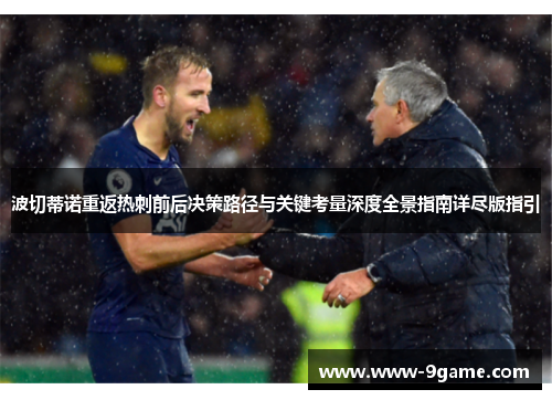 波切蒂诺重返热刺前后决策路径与关键考量深度全景指南详尽版指引