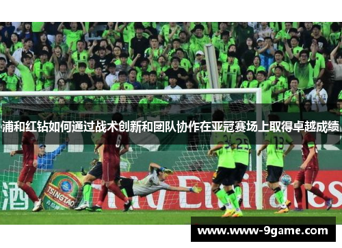 浦和红钻如何通过战术创新和团队协作在亚冠赛场上取得卓越成绩