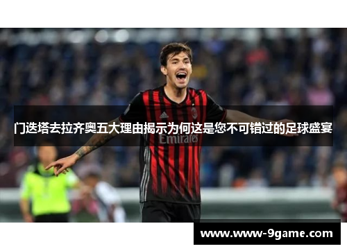 门迭塔去拉齐奥五大理由揭示为何这是您不可错过的足球盛宴
