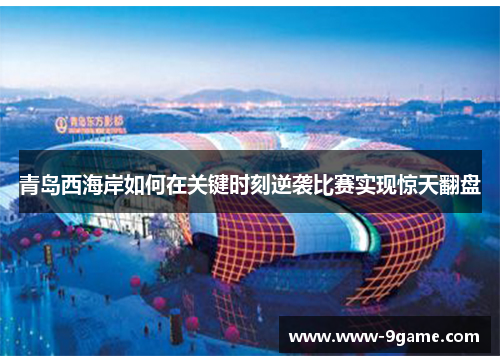 青岛西海岸如何在关键时刻逆袭比赛实现惊天翻盘