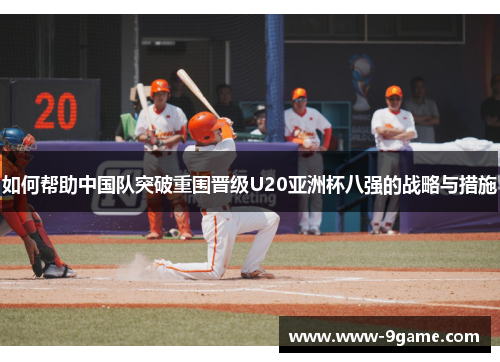 如何帮助中国队突破重围晋级U20亚洲杯八强的战略与措施