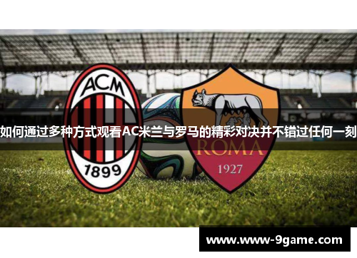 如何通过多种方式观看AC米兰与罗马的精彩对决并不错过任何一刻