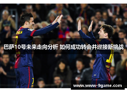 巴萨10号未来走向分析 如何成功转会并迎接新挑战