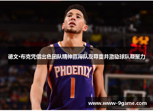 德文·布克凭借出色团队精神赢得队友尊重并激励球队凝聚力