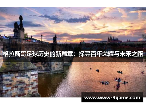 格拉斯哥足球历史的新篇章：探寻百年荣耀与未来之路