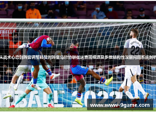 从战术心态到阵容调整科曼对阵皇马欧协联低迷表现根源及多维结构性深层问题系统剖析