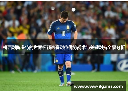 梅西对阵多特的世界杯预选赛对位优势战术与关键对抗全景分析