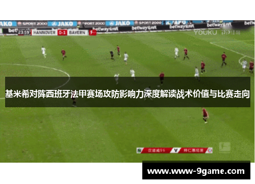 基米希对阵西班牙法甲赛场攻防影响力深度解读战术价值与比赛走向