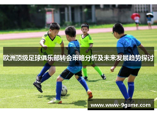 欧洲顶级足球俱乐部转会策略分析及未来发展趋势探讨
