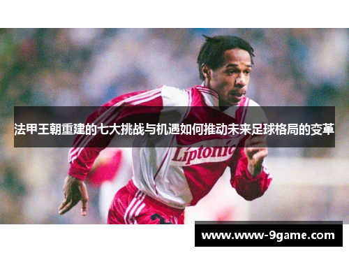 法甲王朝重建的七大挑战与机遇如何推动未来足球格局的变革