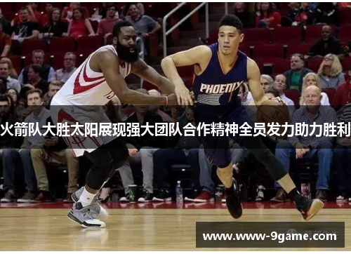 火箭队大胜太阳展现强大团队合作精神全员发力助力胜利
