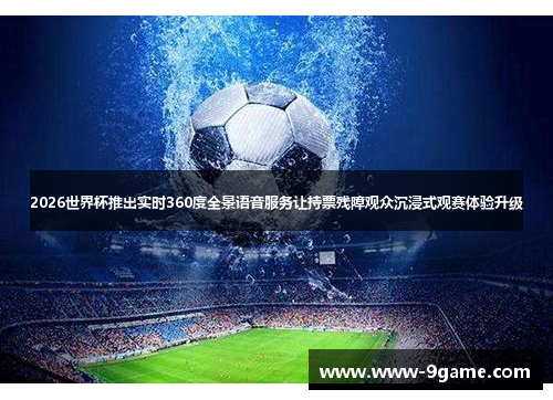 2026世界杯推出实时360度全景语音服务让持票残障观众沉浸式观赛体验升级 2026世界杯推出实时360度全景语音服务让持票残障观众沉浸式观赛体验升级