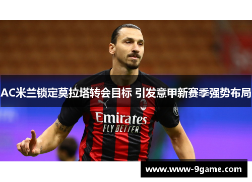 AC米兰锁定莫拉塔转会目标 引发意甲新赛季强势布局