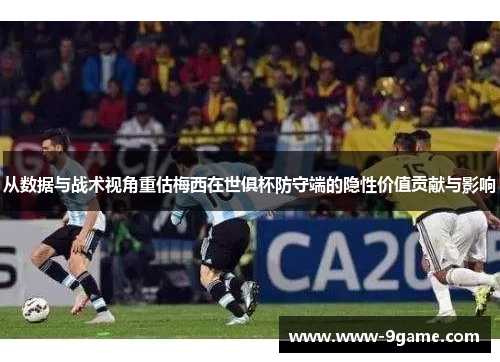 从数据与战术视角重估梅西在世俱杯防守端的隐性价值贡献与影响