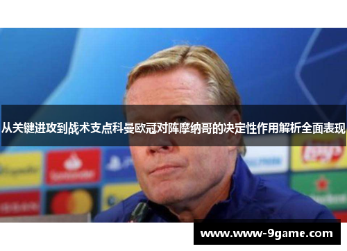 从关键进攻到战术支点科曼欧冠对阵摩纳哥的决定性作用解析全面表现