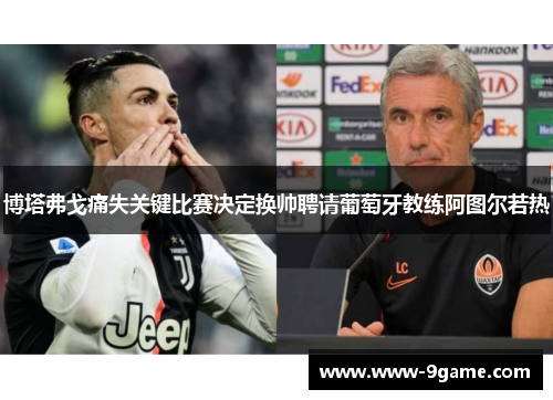 博塔弗戈痛失关键比赛决定换帅聘请葡萄牙教练阿图尔若热