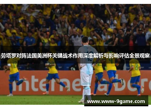 劳塔罗对阵法国美洲杯关键战术作用深度解析与影响评估全景观察