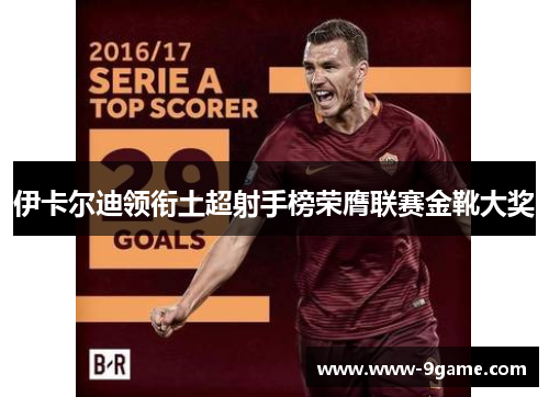 伊卡尔迪领衔土超射手榜荣膺联赛金靴大奖