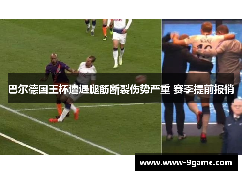 巴尔德国王杯遭遇腿筋断裂伤势严重 赛季提前报销