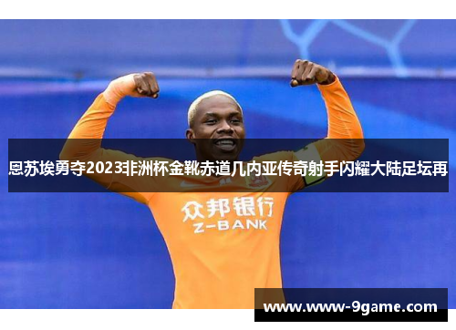 恩苏埃勇夺2023非洲杯金靴赤道几内亚传奇射手闪耀大陆足坛再