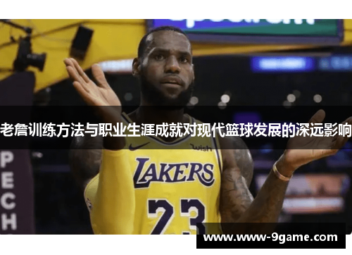 老詹训练方法与职业生涯成就对现代篮球发展的深远影响